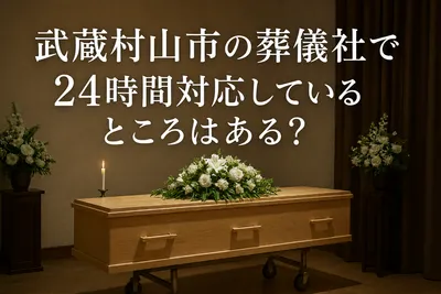 武蔵村山市で葬儀社で24時間対応可能なところはある？
