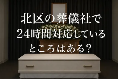 北区の葬儀社で24時間対応しているのはどこ？