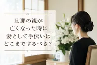 旦那の親が亡くなった時に妻として手伝いはどこまでするべき？